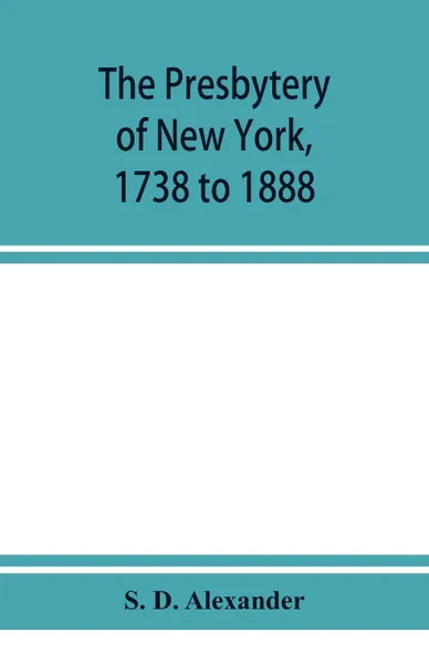 Обложка книги The presbytery of New York, 1738 to 1888, S. D. Alexander