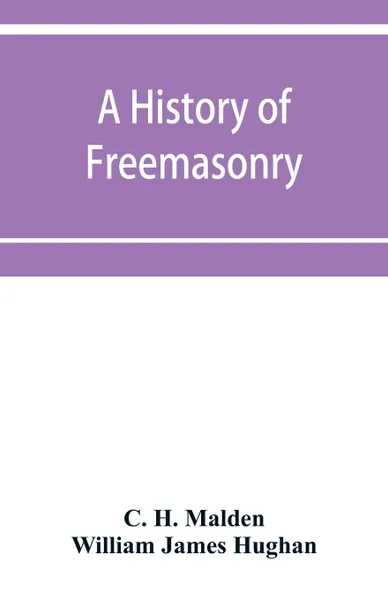 Обложка книги A history of Freemasonry (under the English constitution) on the Coast of Coromandel. together with histories of the old Madras lodges which were founded before the union : together with appendices and a map, C. H. Malden, William James Hughan