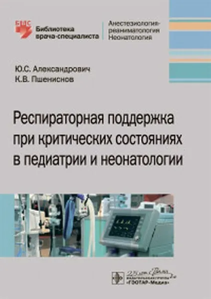 Обложка книги Респираторная поддержка при критических состояниях в педиатрии и неонатологии, Пшениснов Константин Викторович, Александрович Юрий Станиславович