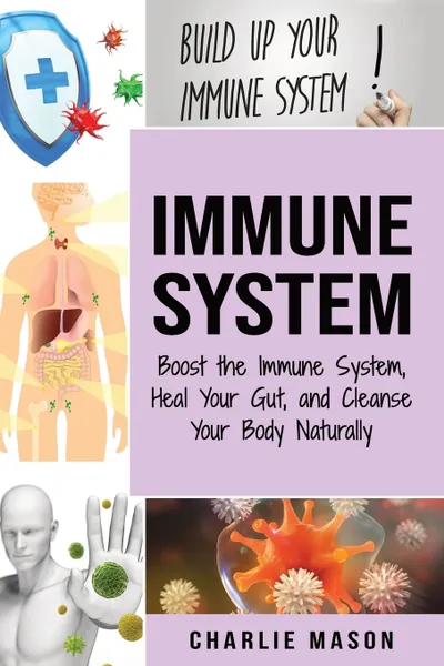 Обложка книги Immune System. Boost The Immune System And Heal Your Gut And Cleanse Your Body Natrually: immune system recovery plan, Charlie Mason