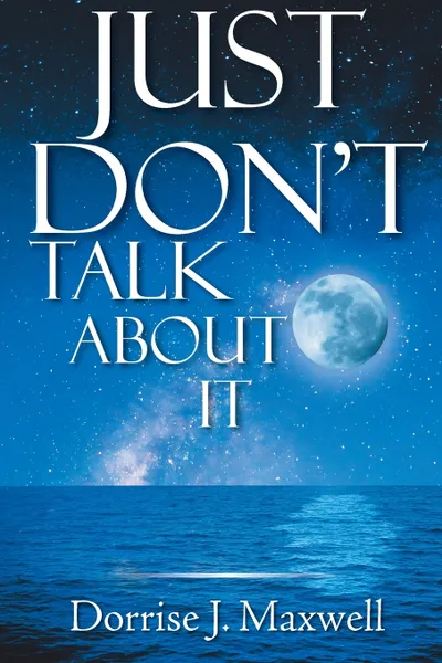 Обложка книги Just Don't Talk About It, Dorrise J. Maxwell