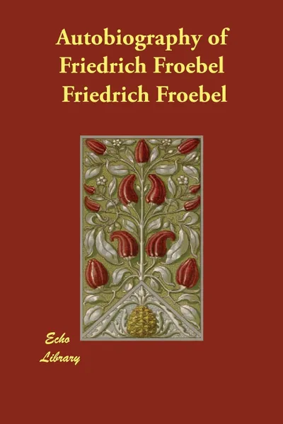 Обложка книги Autobiography of Friedrich Froebel, Friedrich Froebel, H.K. Moore, E Michaelis