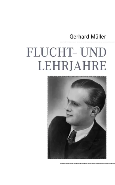 Обложка книги Flucht- und Lehrjahre, Gerhard Müller