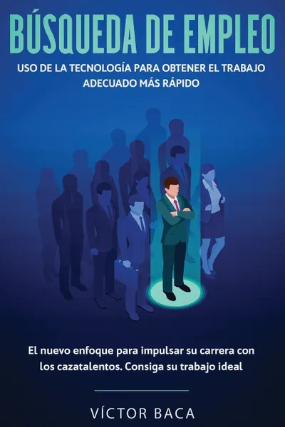 Обложка книги Busqueda de empleo. Uso de la tecnologia para obtener el trabajo adecuado mas rapido: El nuevoenfoque para impulsar su carrera con los caztalentos. Consiga su trabajo ideal, VÍctor Baca