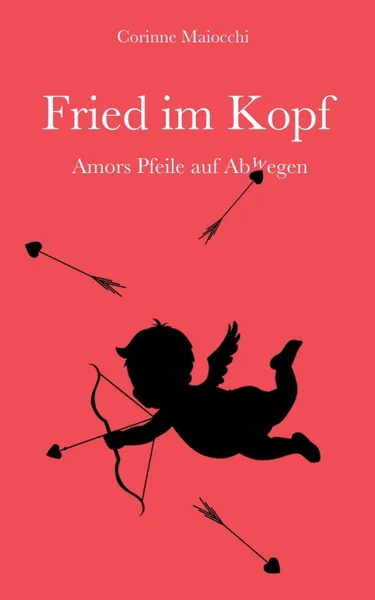 Обложка книги Fried im Kopf. Amors Pfeile auf Abwegen, Corinne Maiocchi