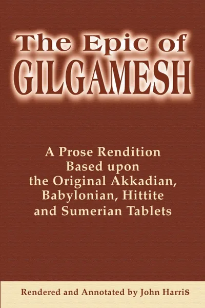 Обложка книги The Epic of Gilgamesh. A Prose Rendition Based Upon the Original Akkadian, Babylonian, Hittite and Sumerian Tablets, John Harris