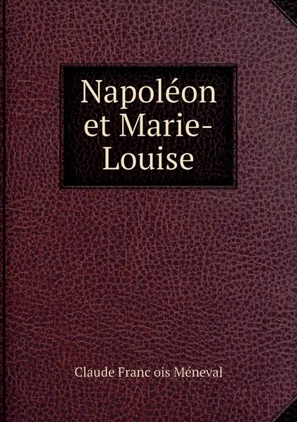 Обложка книги Napoleon et Marie-Louise, Claude François Méneval