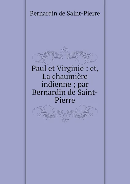 Обложка книги Paul et Virginie : et, La chaumiere indienne ; par Bernardin de Saint-Pierre, Bernardin de Saint-Pierre