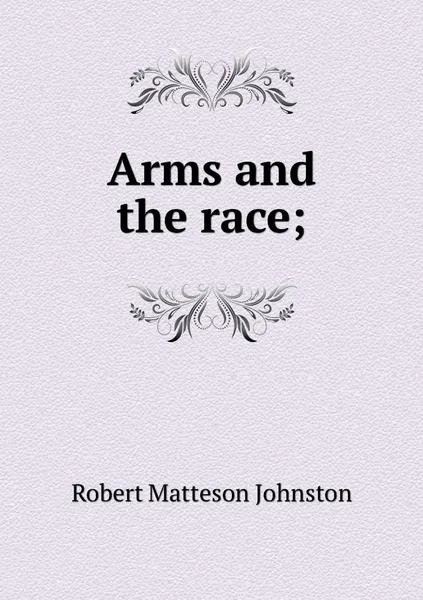 Обложка книги Arms and the race;, Robert Matteson Johnston