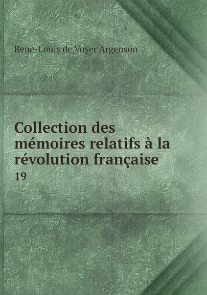 Обложка книги Collection des memoires relatifs a la revolution francaise. 19, René-Louis de Voyer Argenson