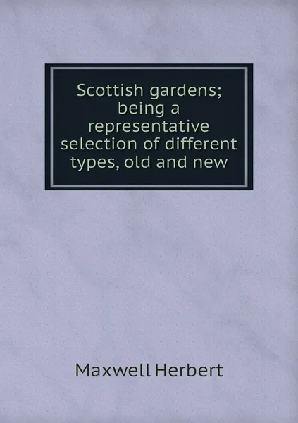 Обложка книги Scottish gardens; being a representative selection of different types, old and new, Maxwell Herbert