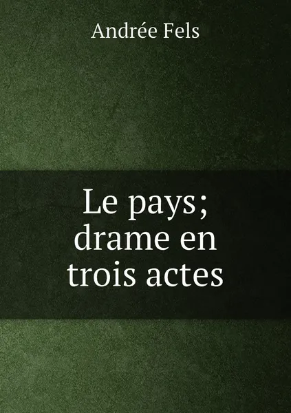 Обложка книги Le pays; drame en trois actes, Andrée Fels