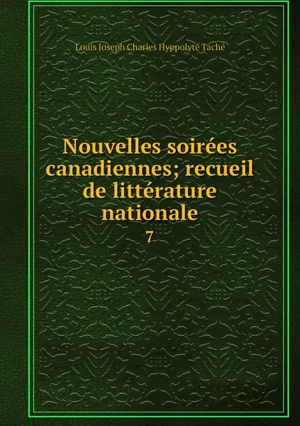 Обложка книги Nouvelles soirees canadiennes; recueil de litterature nationale. 7, Louis Joseph Charles Hyppolyte Taché