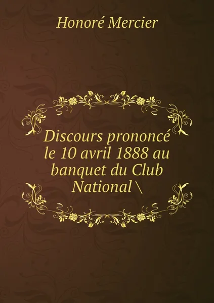 Обложка книги Discours prononce le 10 avril 1888 au banquet du Club National ., Honoré Mercier