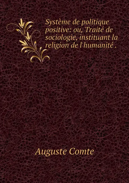 Обложка книги Systeme de politique positive: ou, Traite de sociologie, instituant la religion de l'humanite ., Comte Auguste