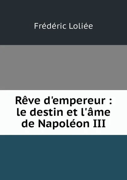 Обложка книги Reve d'empereur : le destin et l'ame de Napoleon III, Frédéric Loliée