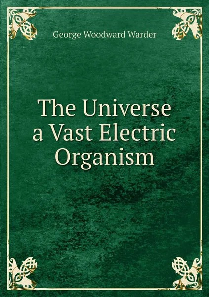 Обложка книги The Universe a Vast Electric Organism, George Woodward Warder