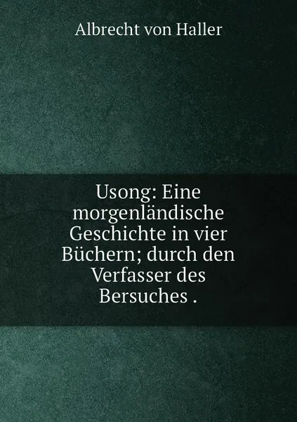 Обложка книги Usong: Eine morgenlandische Geschichte in vier Buchern; durch den Verfasser des Bersuches ., Albrecht von Haller