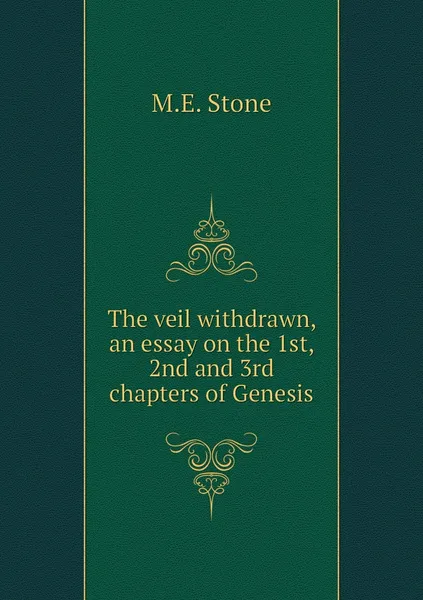 Обложка книги The veil withdrawn, an essay on the 1st, 2nd and 3rd chapters of Genesis, M.E. Stone