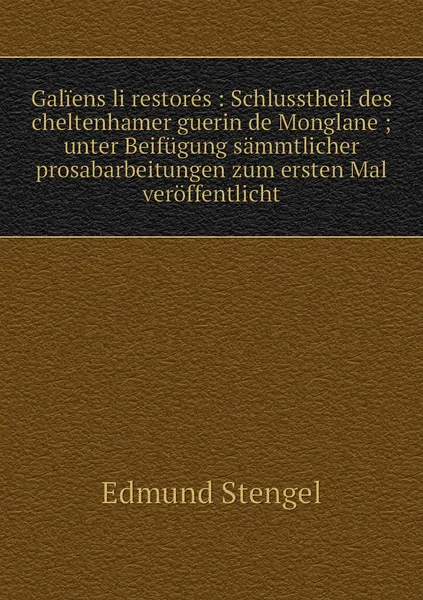 Обложка книги Galiens li restores : Schlusstheil des cheltenhamer guerin de Monglane ; unter Beifugung sammtlicher prosabarbeitungen zum ersten Mal veroffentlicht, Edmund Stengel