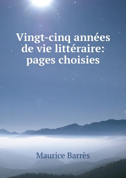 Обложка книги Vingt-cinq annees de vie litteraire: pages choisies, Maurice Barrès