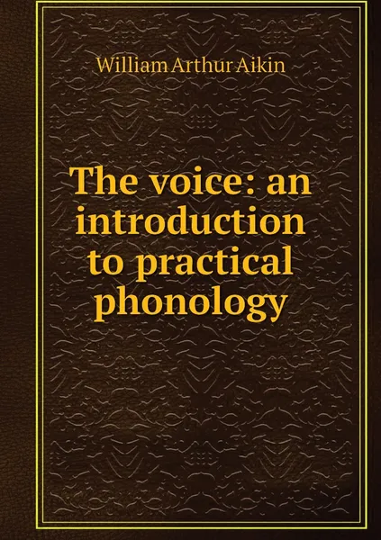 Обложка книги The voice: an introduction to practical phonology, William Arthur Aikin