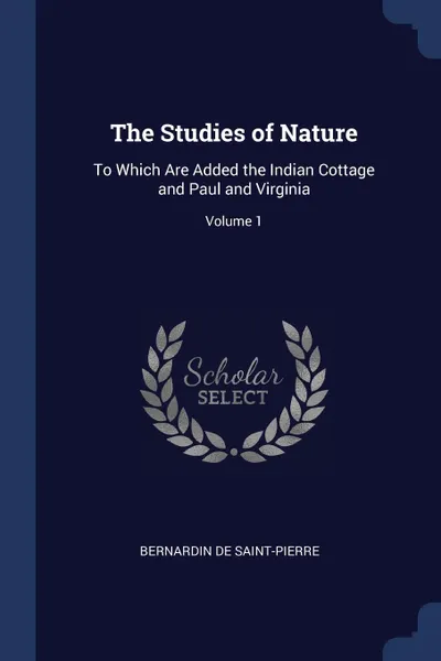 Обложка книги The Studies of Nature. To Which Are Added the Indian Cottage and Paul and Virginia; Volume 1, Bernardin De Saint-Pierre