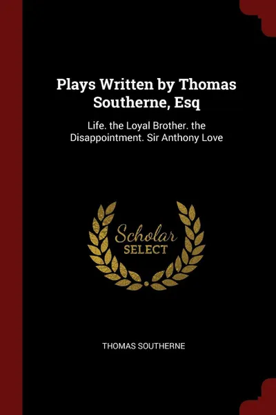 Обложка книги Plays Written by Thomas Southerne, Esq. Life. the Loyal Brother. the Disappointment. Sir Anthony Love, Thomas Southerne