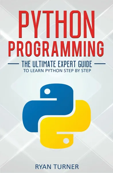 Обложка книги Python Programming. The Ultimate Expert Guide to Learn Python Step by Step, Ryan Turner