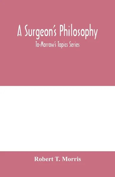 Обложка книги A surgeon's philosophy. To-Morrow's Topics Series, Robert T. Morris