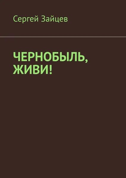 Обложка книги Чернобыль, живи, Сергей Зайцев