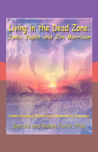 Обложка книги Living in the Dead Zone. Janis Joplin and Jim Morrison: Understanding Borderline Personality Disorder, Gerald And Ralph Faris Phd, Gerald Faris Phd and Ralph Faris Phd