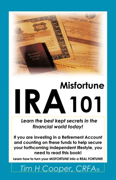 Обложка книги IRA Misfortune 101. Learn the Best Kept Secrets in the Financial World Today!, Tim H. Cooper, Tim H. Cooper Crfa