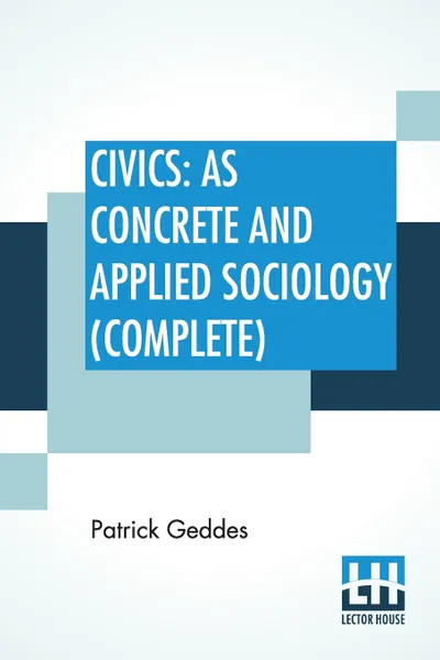 Обложка книги Civics. As Concrete And Applied Sociology (Complete Edition Of Two Parts), Patrick Geddes