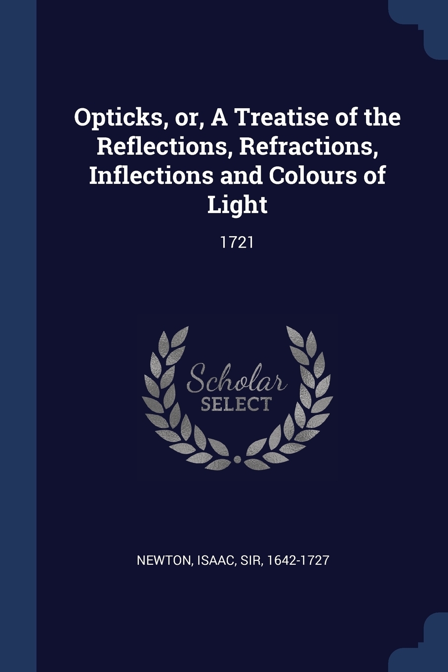 Opticks, or, A Treatise of the Reflections, Refractions, Inflections and Colours of Light. 1721