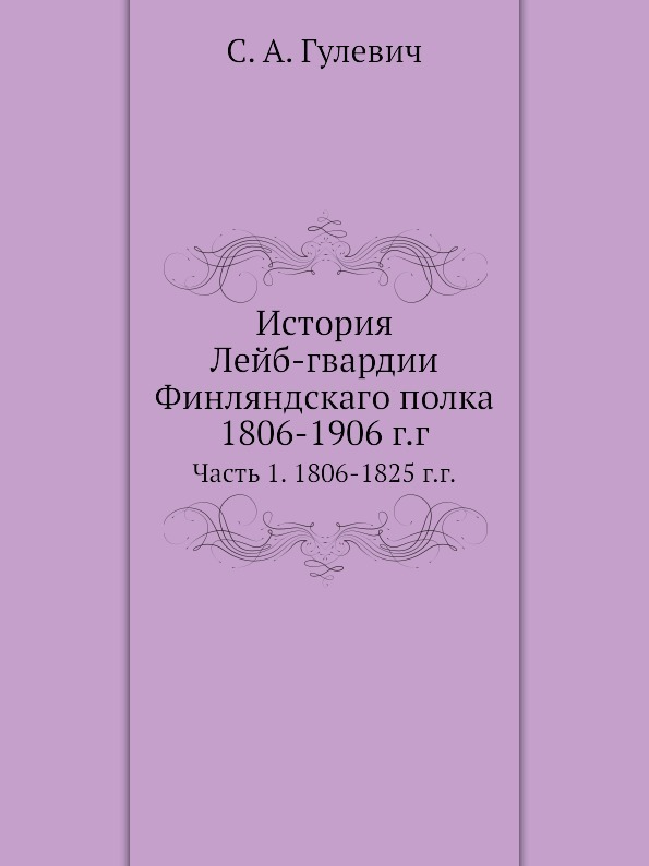 История Лейб-гвардии Финляндскаго полка, 1806-1906 г.г. Часть 1. 1806-1825 г.г.