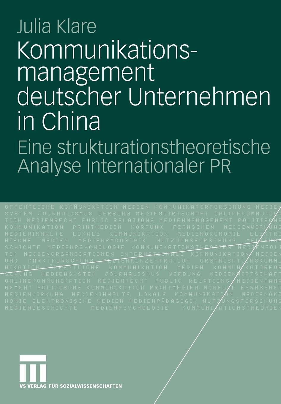 Kommunikationsmanagement deutscher Unternehmen in China. Eine strukturationstheoretische Analyse Internationaler PR. Julia Klare Kommunikationsmanagement deutscher Unternehmen in China. Eine strukturationstheoretische Analyse Internationaler PR. Julia Klare