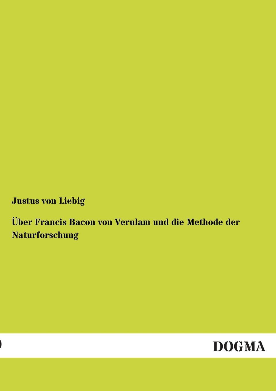 Uber Francis Bacon von Verulam und die Methode der Naturforschung. Justus von Liebig Uber Francis Bacon von Verulam und die Methode der Naturforschung. Justus von Liebig