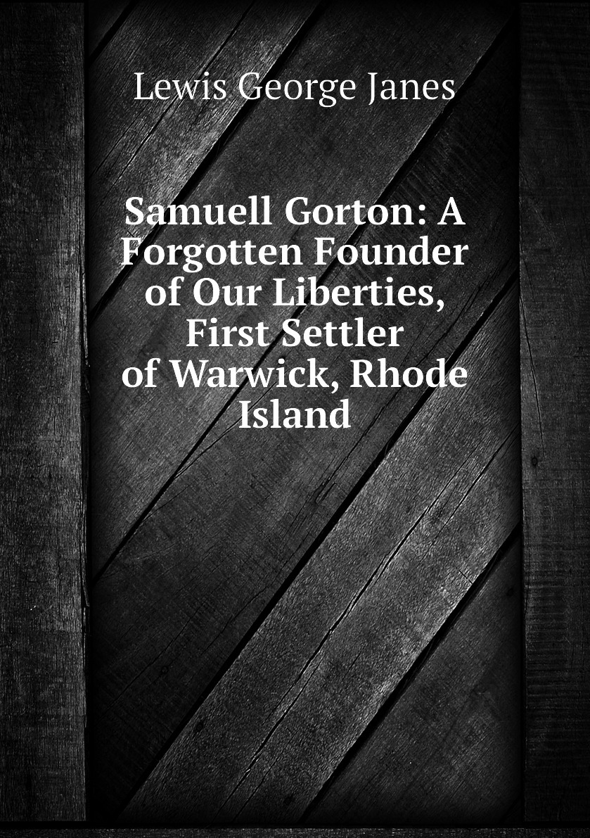 Книга "Samuell Gorton: A Forgotten Founder of Our Liberties, First Set...