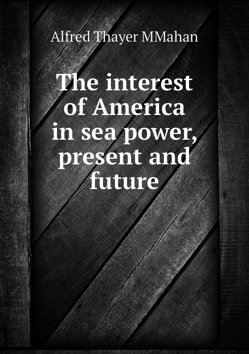 Power present. The interest of America in Sea Power present and Future.