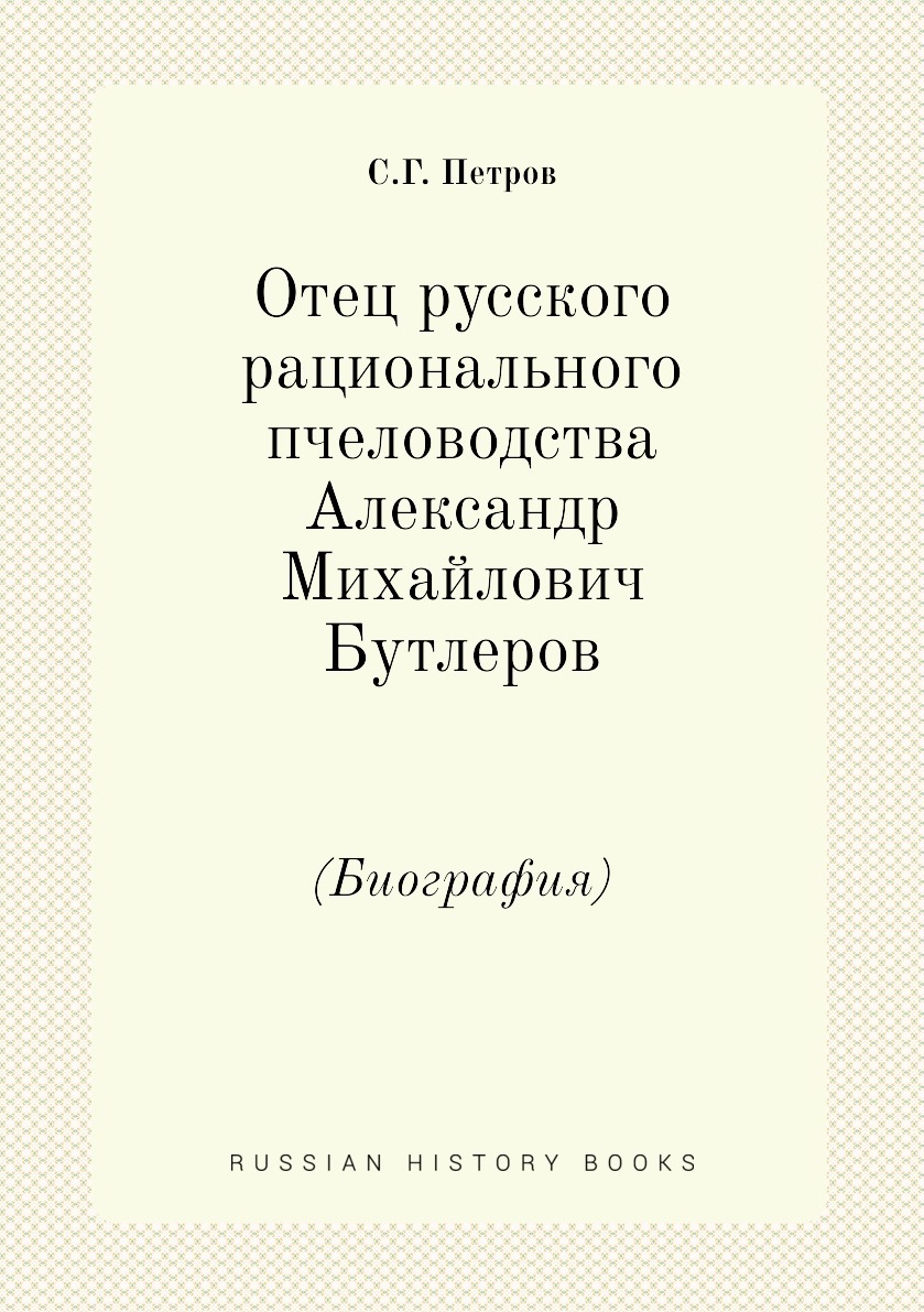 Отец русского рационального пчеловодства Александр Михайлович Бутлеров.  (Биография) - купить с доставкой по выгодным ценам в интернет-магазине OZON  (148981921)