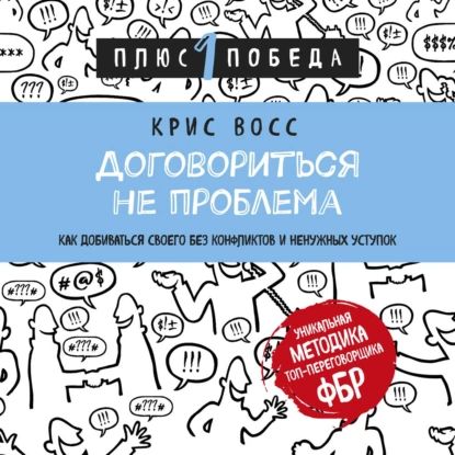 Договориться не проблема. Как добиваться своего без конфликтов и ненужных уступок | Восс Крис | Электронная аудиокнига