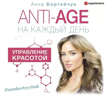 ANTI-AGE на каждый день: управление красотой | Бортейчук Анна Владимировна | Электронная аудиокнига