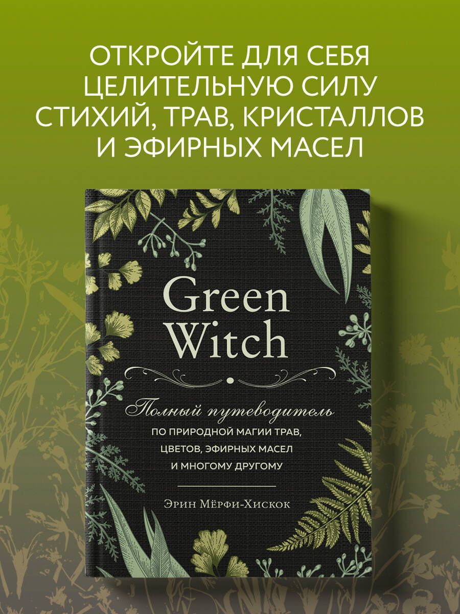 Green Witch. Полный путеводитель по природной магии трав, цветов, эфирных  масел и многому другому | Мёрфи-Хискок Эрин - купить с доставкой по  выгодным ценам в интернет-магазине OZON (250051231)