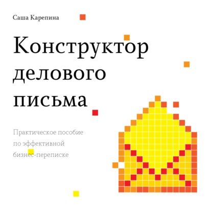 Конструктор делового письма. Практическое пособие по эффективной бизнес-переписке | Карепина Саша | Электронная книга