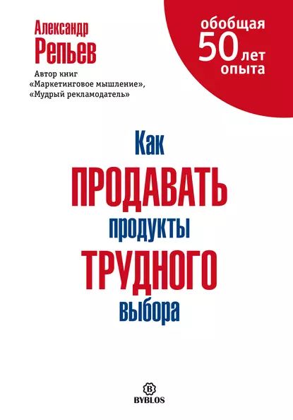 Как продавать продукты трудного выбора | Репьев Александр Павлович | Электронная книга