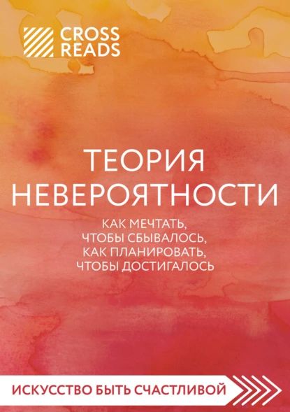 Саммари книги Теория невероятности. Как мечтать, чтобы сбывалось, как планировать, чтобы достигалось | Электронная книга