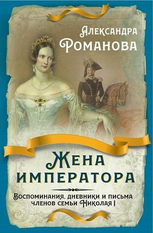 Жена императора. Воспоминания, дневники и письма членов семьи Николая I | Романова А.