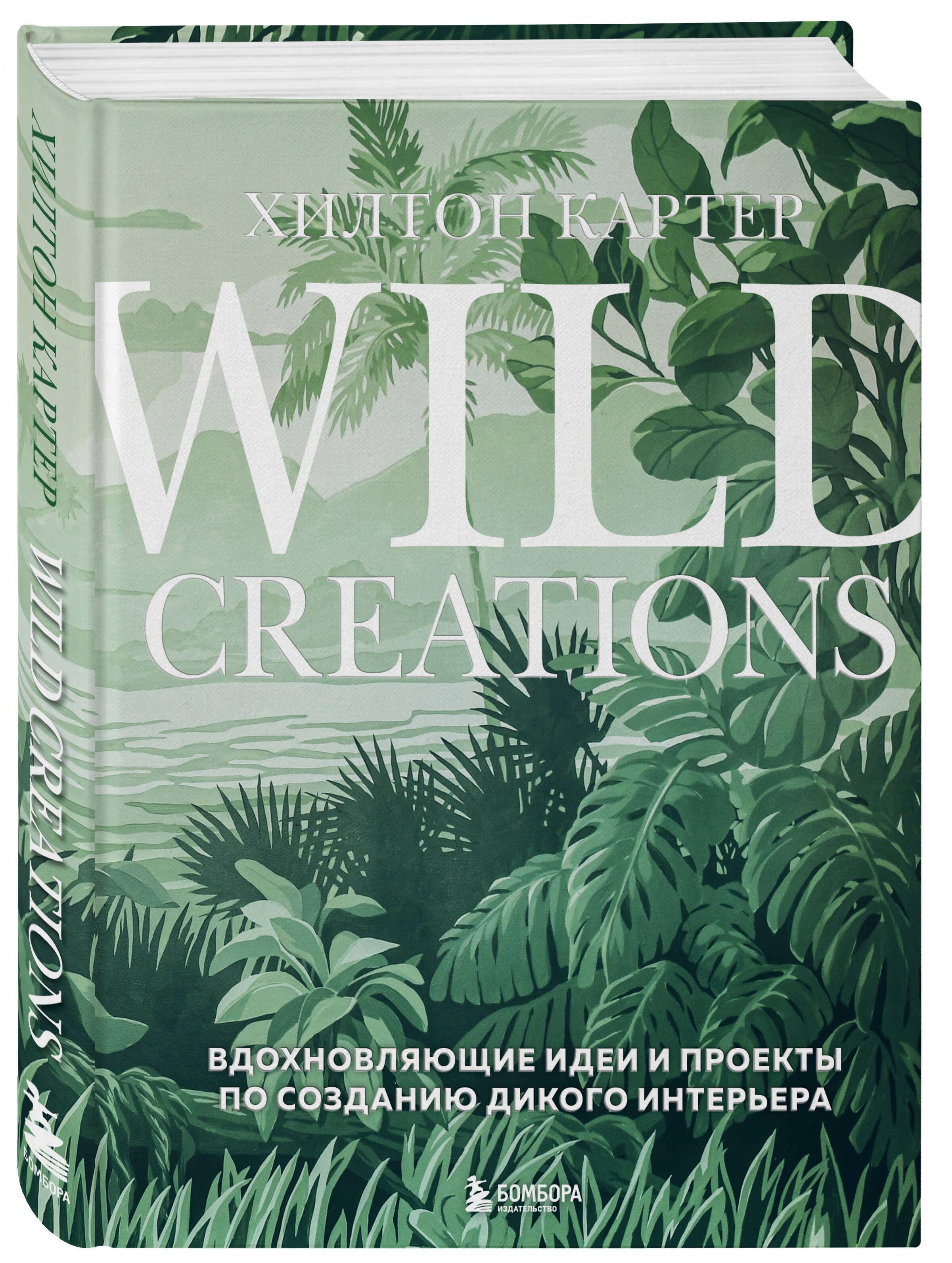 Wild Creations. Вдохновляющие идеи и проекты по созданию дикого интерьера |  Картер Хилтон