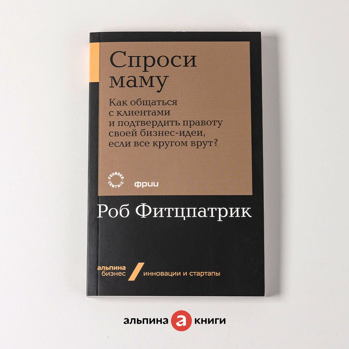 Спроси маму: Как общаться с клиентами и подтвердить правоту своей бизнес- идеи, если все кругом врут? | Фитцпатрик Роб - купить с доставкой по  выгодным ценам в интернет-магазине OZON (225229530)